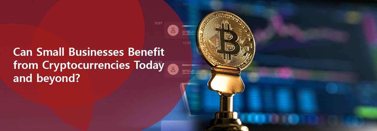 Small Businesses Benefit from Cryptocurrencies Today or Beyound